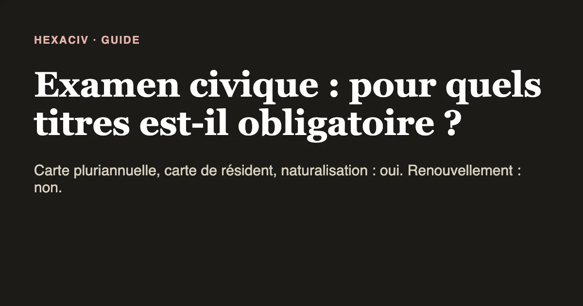Carte titre : l'examen civique est obligatoire pour une première carte pluriannuelle, une première carte de résident et la naturalisation, pas pour un renouvellement